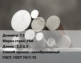 Круг стальной 7.5 Сталь: У8А L=2.2-2.3 калиброванный ГОСТ: ГОСТ 7417-75